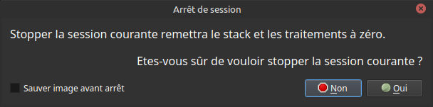 Boîte de dialogue intitulée 'Arrêt de session,' demandant une confirmation pour arrêter la session en cours avec un message : 'Stopper la session courante remettra la stack et les traitements à zéro. Êtes-vous sûr de vouloir stopper la session courante ?' En dessous du message se trouvent une case à cocher intitulée 'Sauver image avant arrêt' et deux boutons intitulés 'Non' et 'Oui.' Le bouton 'Non' est surligné en rouge et le bouton 'Oui' est surligné en vert.